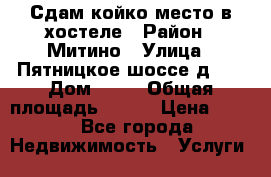 Сдам койко-место в хостеле › Район ­ Митино › Улица ­ Пятницкое шоссе д 41 › Дом ­ 41 › Общая площадь ­ 200 › Цена ­ 550 - Все города Недвижимость » Услуги   